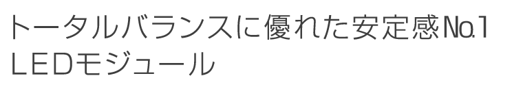 トータルバランスに優れた安定感№1LEDモジュール